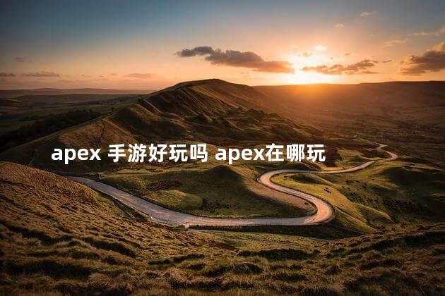 apex 手游好玩吗 apex在哪玩